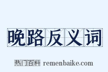 晚路反义词是什么意思的图片